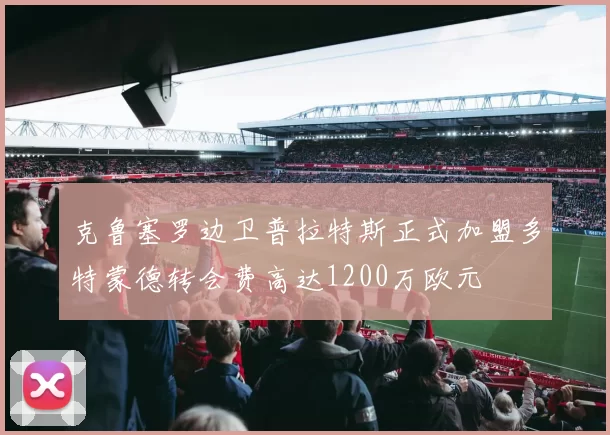 克鲁塞罗边卫普拉特斯正式加盟多特蒙德转会费高达1200万欧元