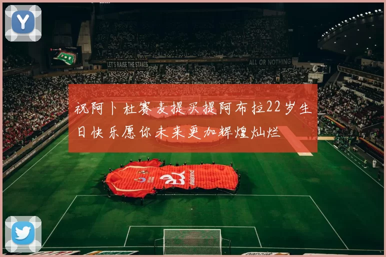 祝阿卜杜赛麦提买提阿布拉22岁生日快乐愿你未来更加辉煌灿烂