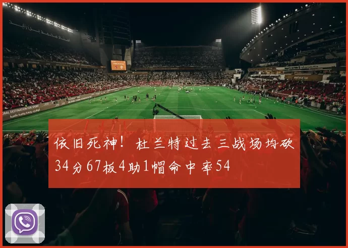 依旧死神！杜兰特过去三战场均砍34分67板4助1帽命中率54
