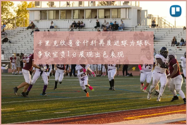 卡里克欣喜舍什科再度进球为球队争取宝贵1分展现出色表现