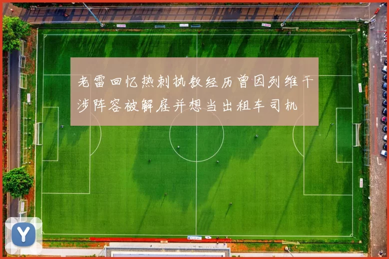 老雷回忆热刺执教经历曾因列维干涉阵容被解雇并想当出租车司机