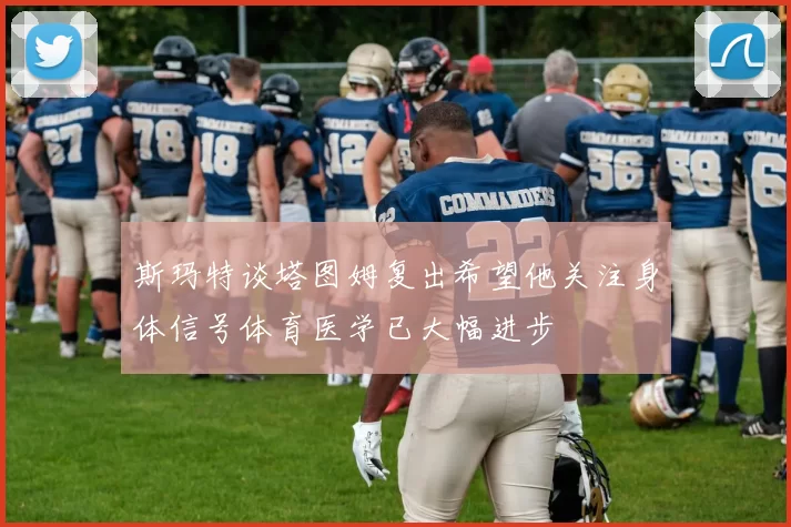 斯玛特谈塔图姆复出希望他关注身体信号体育医学已大幅进步