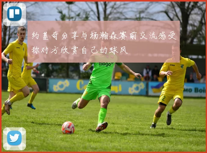 约基奇分享与杨瀚森赛前交流感受称对方欣赏自己的球风