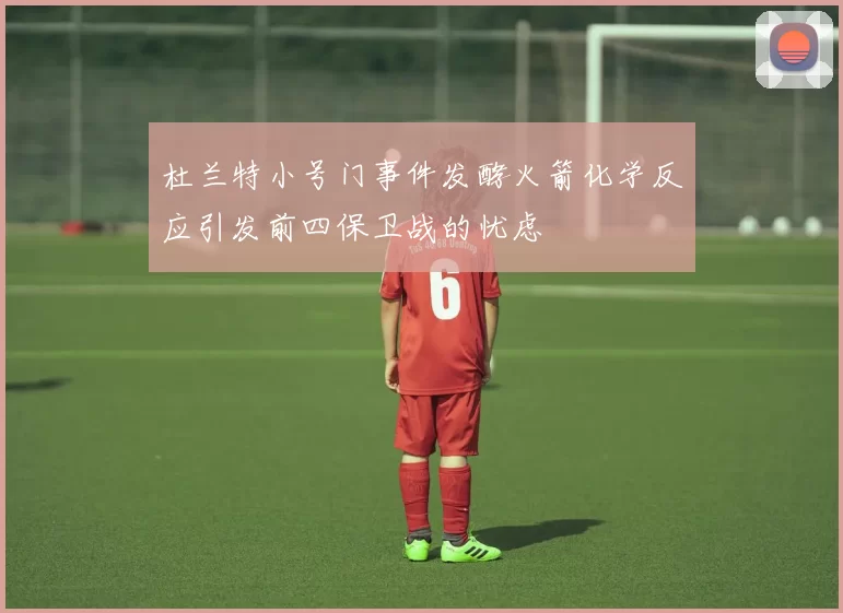 杜兰特小号门事件发酵火箭化学反应引发前四保卫战的忧虑