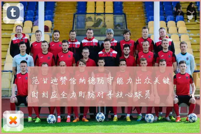 范甘迪赞伦纳德防守能力出众关键时刻应全力盯防对手核心球员