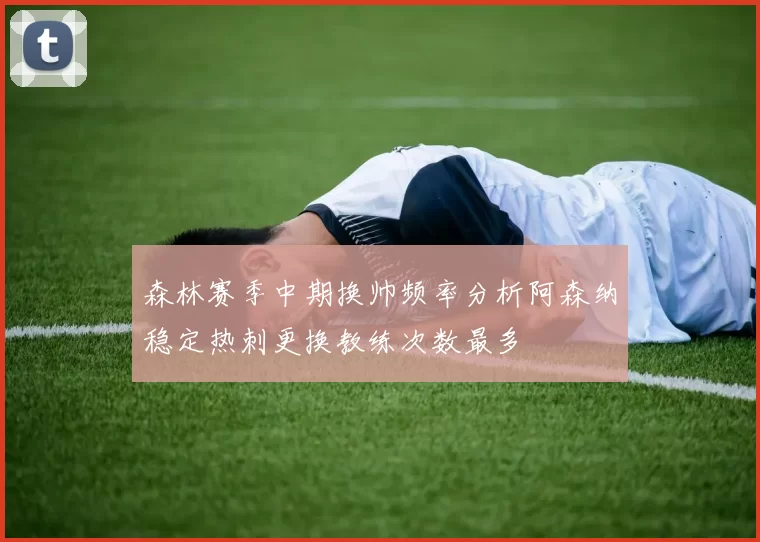 森林赛季中期换帅频率分析阿森纳稳定热刺更换教练次数最多