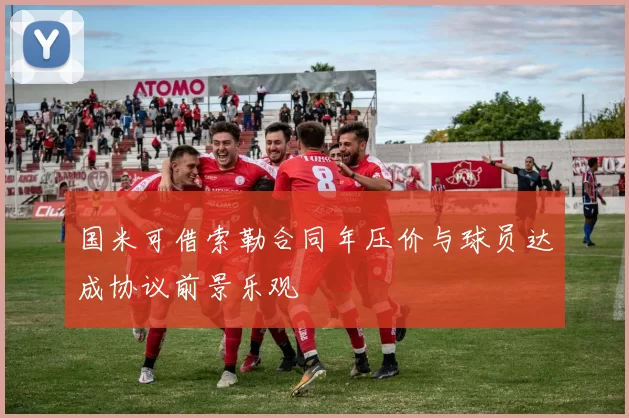 国米可借索勒合同年压价与球员达成协议前景乐观